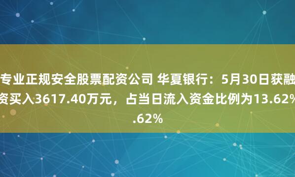 专业正规安全股票配资公司 华夏银行：5月30日获融资买入3617.40万元，占当日流入资金比例为13.62%