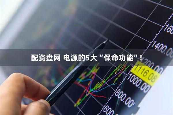 配资盘网 电源的5大“保命功能”!
